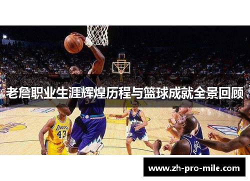 老詹职业生涯辉煌历程与篮球成就全景回顾 老詹职业生涯辉煌历程与篮球成就全景回顾