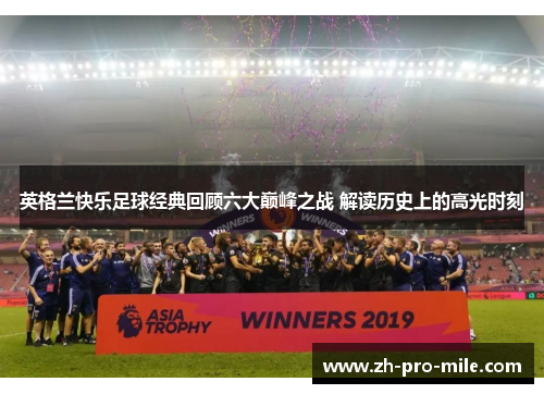 英格兰快乐足球经典回顾六大巅峰之战 解读历史上的高光时刻