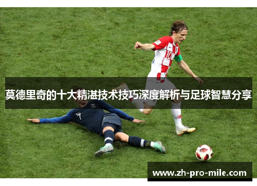 莫德里奇的十大精湛技术技巧深度解析与足球智慧分享