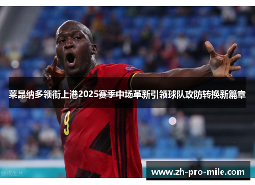 莱昂纳多领衔上港2025赛季中场革新引领球队攻防转换新篇章