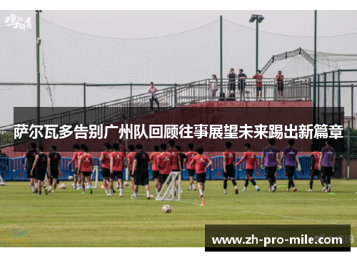 萨尔瓦多告别广州队回顾往事展望未来踢出新篇章