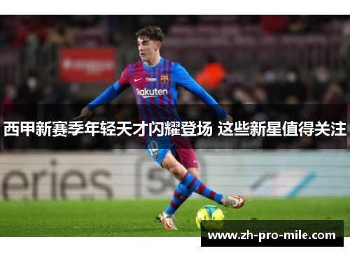 西甲新赛季年轻天才闪耀登场 这些新星值得关注