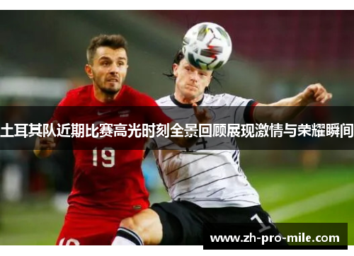土耳其队近期比赛高光时刻全景回顾展现激情与荣耀瞬间