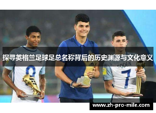 探寻英格兰足球足总名称背后的历史渊源与文化意义