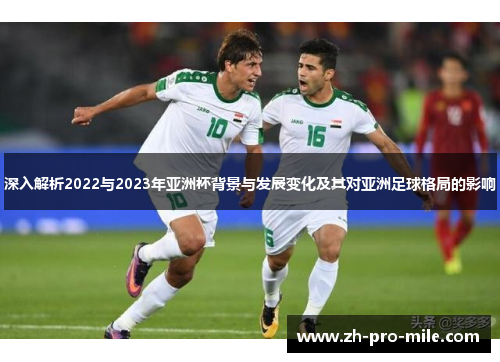 深入解析2022与2023年亚洲杯背景与发展变化及其对亚洲足球格局的影响