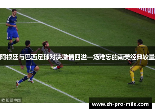 阿根廷与巴西足球对决激情四溢一场难忘的南美经典较量