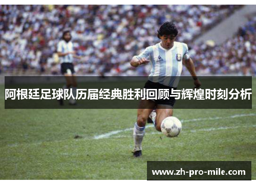 阿根廷足球队历届经典胜利回顾与辉煌时刻分析