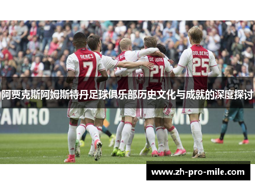 阿贾克斯阿姆斯特丹足球俱乐部历史文化与成就的深度探讨 阿贾克斯阿姆斯特丹足球俱乐部历史文化与成就的深度探讨