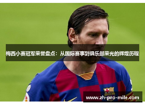 梅西小赛冠军荣誉盘点：从国际赛事到俱乐部荣光的辉煌历程