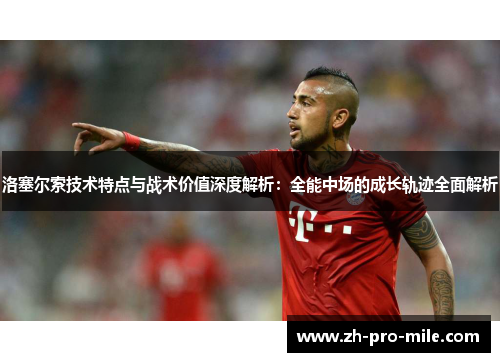 洛塞尔索技术特点与战术价值深度解析：全能中场的成长轨迹全面解析