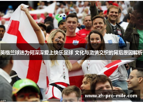 英格兰球迷为何深深爱上快乐足球 文化与激情交织的背后原因解析