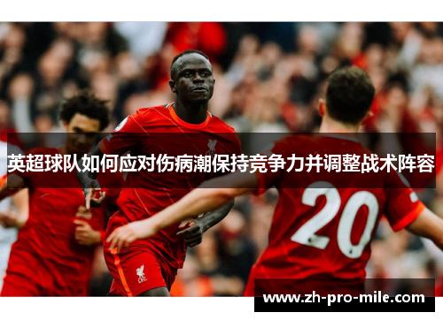 英超球队如何应对伤病潮保持竞争力并调整战术阵容 英超球队如何应对伤病潮保持竞争力并调整战术阵容