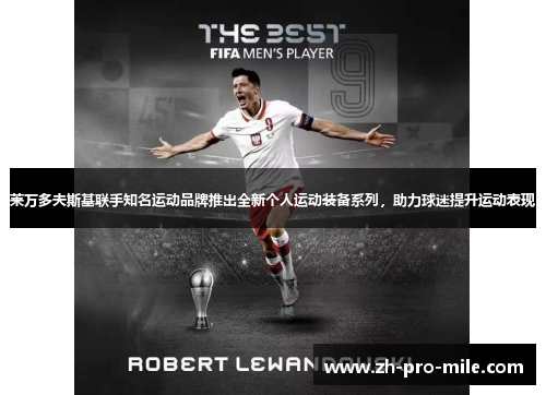 莱万多夫斯基联手知名运动品牌推出全新个人运动装备系列，助力球迷提升运动表现