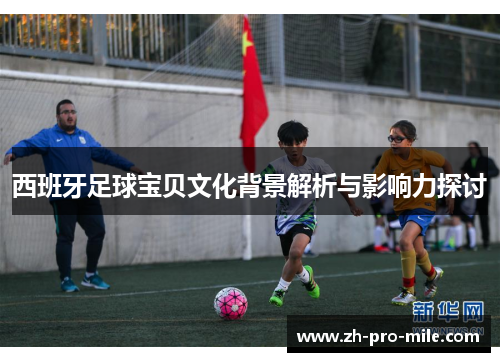 西班牙足球宝贝文化背景解析与影响力探讨