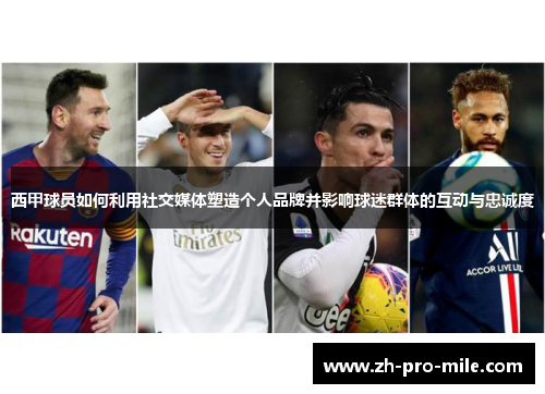 西甲球员如何利用社交媒体塑造个人品牌并影响球迷群体的互动与忠诚度 西甲球员如何利用社交媒体塑造个人品牌并影响球迷群体的互动与忠诚度