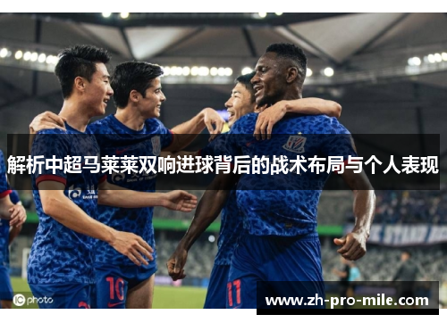 解析中超马莱莱双响进球背后的战术布局与个人表现