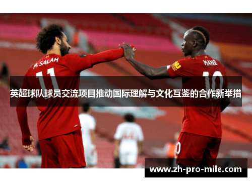 英超球队球员交流项目推动国际理解与文化互鉴的合作新举措