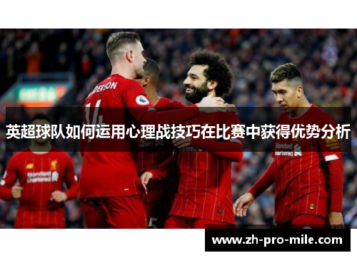 英超球队如何运用心理战技巧在比赛中获得优势分析 英超球队如何运用心理战技巧在比赛中获得优势分析
