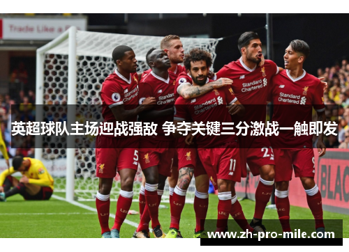 英超球队主场迎战强敌 争夺关键三分激战一触即发 英超球队主场迎战强敌 争夺关键三分激战一触即发