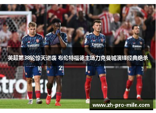 英超第38轮惊天逆袭 布伦特福德主场力克曼城演绎经典绝杀