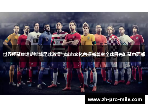 世界杯聚焦堪萨斯城足球激情与城市文化共振新篇章全球目光汇聚中西部