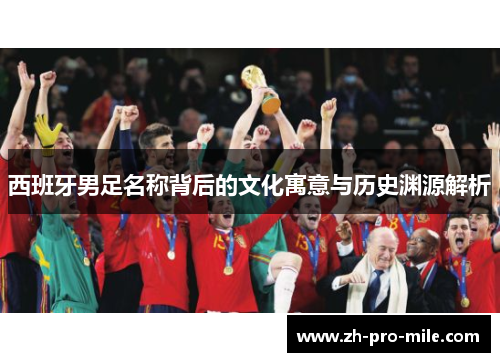 西班牙男足名称背后的文化寓意与历史渊源解析