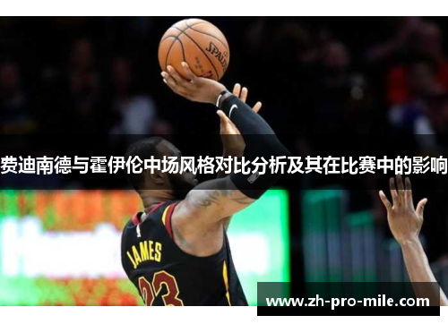 费迪南德与霍伊伦中场风格对比分析及其在比赛中的影响 费迪南德与霍伊伦中场风格对比分析及其在比赛中的影响