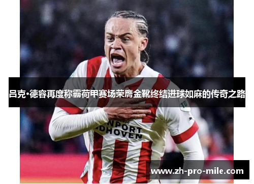 吕克·德容再度称霸荷甲赛场荣膺金靴终结进球如麻的传奇之路 吕克·德容再度称霸荷甲赛场荣膺金靴终结进球如麻的传奇之路