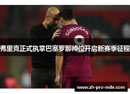 弗里克正式执掌巴塞罗那帅位开启新赛季征程