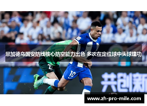 恩加德乌国安防线核心防空能力出色 多次在定位球中头球建功 恩加德乌国安防线核心防空能力出色 多次在定位球中头球建功