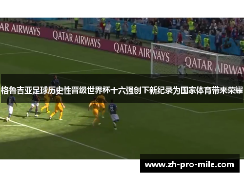 格鲁吉亚足球历史性晋级世界杯十六强创下新纪录为国家体育带来荣耀