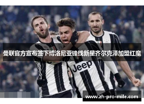 曼联官方宣布签下博洛尼亚锋线新星齐尔克泽加盟红魔