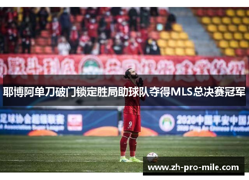 耶博阿单刀破门锁定胜局助球队夺得MLS总决赛冠军