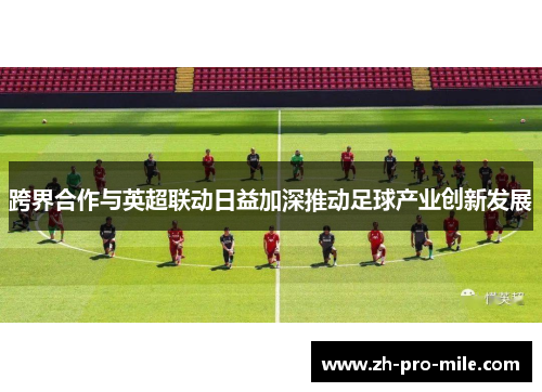 跨界合作与英超联动日益加深推动足球产业创新发展