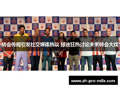 转会传闻引发社交媒体热议 球迷狂热讨论未来转会大戏