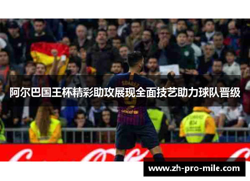 阿尔巴国王杯精彩助攻展现全面技艺助力球队晋级