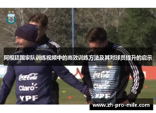 阿根廷国家队训练视频中的高效训练方法及其对球员提升的启示