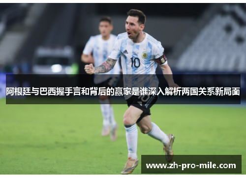阿根廷与巴西握手言和背后的赢家是谁深入解析两国关系新局面 阿根廷与巴西握手言和背后的赢家是谁深入解析两国关系新局面