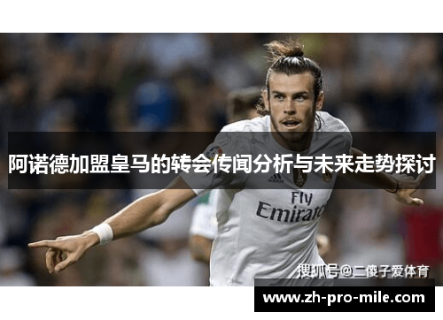 阿诺德加盟皇马的转会传闻分析与未来走势探讨