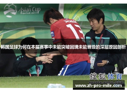 韩国足球为何在本届赛事中未能突破困境未能晋级的深层原因剖析