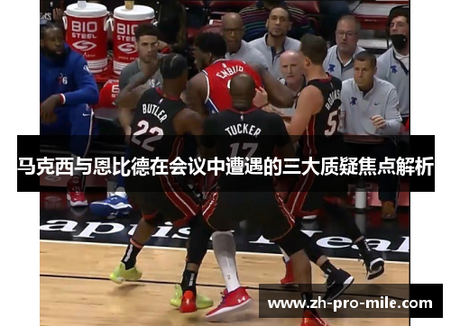马克西与恩比德在会议中遭遇的三大质疑焦点解析 马克西与恩比德在会议中遭遇的三大质疑焦点解析