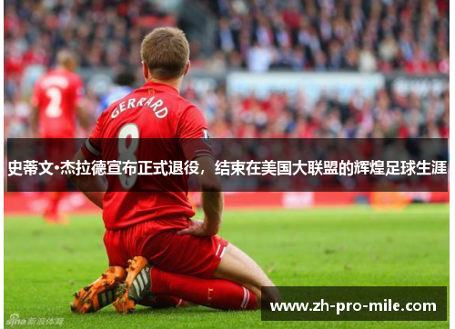 史蒂文·杰拉德宣布正式退役,结束在美国大联盟的辉煌足球生涯 史蒂文·杰拉德宣布正式退役,结束在美国大联盟的辉煌足球生涯