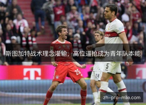 斯图加特战术理念灌输,高位逼抢成为青年队本能 斯图加特战术理念灌输,高位逼抢成为青年队本能